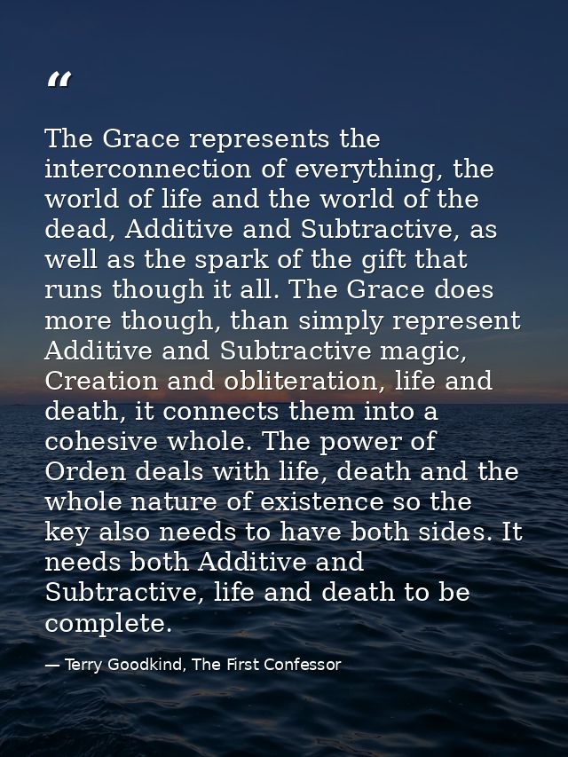 The Grace represents the interconnection of everything, the world of life and the world of the dead, Additive and Subtra — Terry Goodkind, The First Confessor