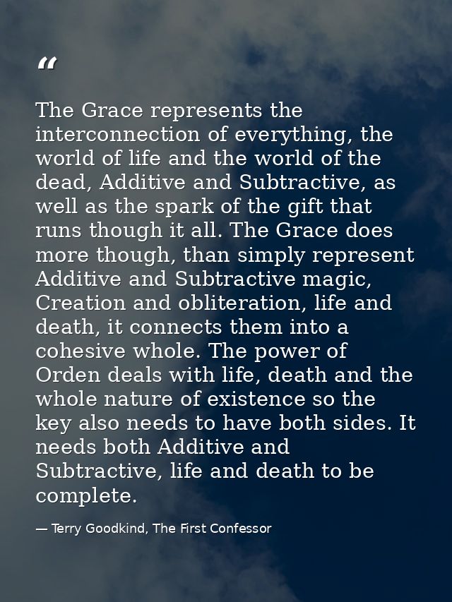 The Grace represents the interconnection of everything, the world of life and the world of the dead, Additive and Subtra — Terry Goodkind, The First Confessor