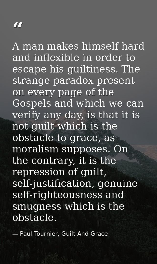 A man makes himself hard and inflexible in order to escape his guiltiness. The strange paradox present on every page of  — Paul Tournier, Guilt And Grace