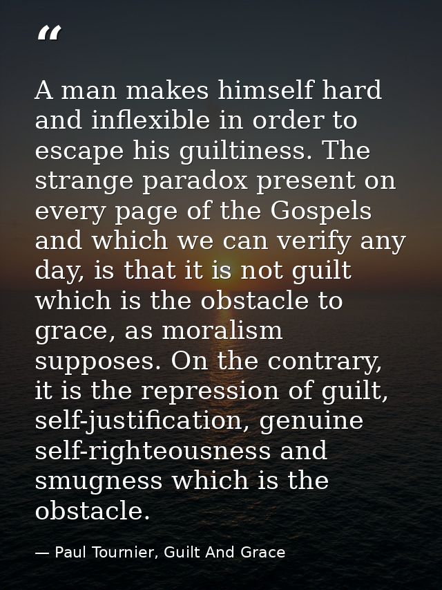 A man makes himself hard and inflexible in order to escape his guiltiness. The strange paradox present on every page of  — Paul Tournier, Guilt And Grace
