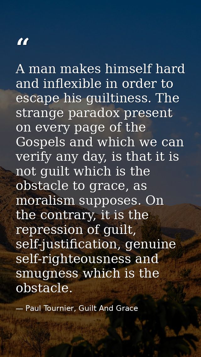 A man makes himself hard and inflexible in order to escape his guiltiness. The strange paradox present on every page of  — Paul Tournier, Guilt And Grace