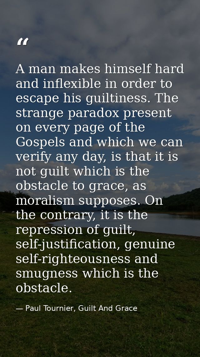 A man makes himself hard and inflexible in order to escape his guiltiness. The strange paradox present on every page of  — Paul Tournier, Guilt And Grace