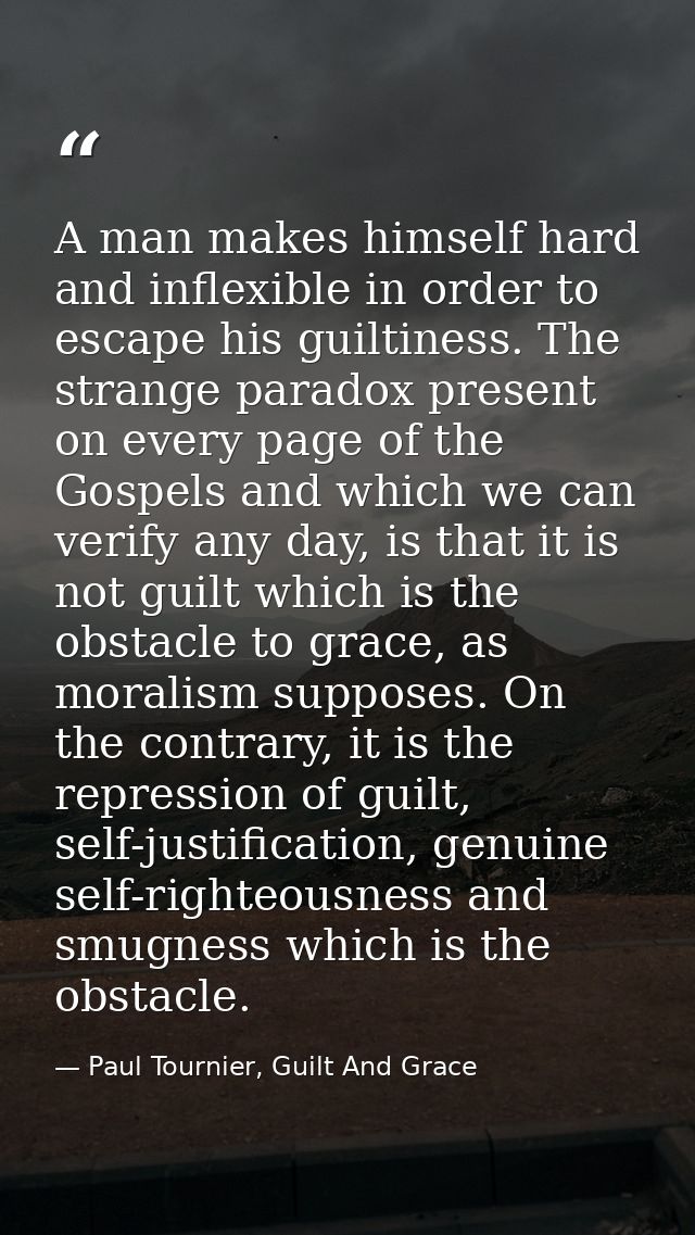 A man makes himself hard and inflexible in order to escape his guiltiness. The strange paradox present on every page of  — Paul Tournier, Guilt And Grace