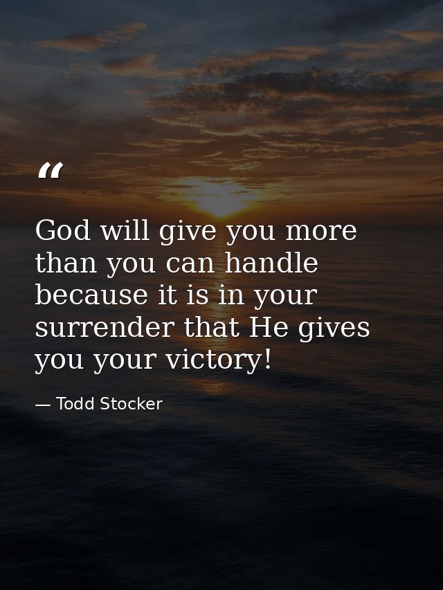 God will give you more than you can handle because it is in your surrender that He gives you your victory! — Todd Stocker