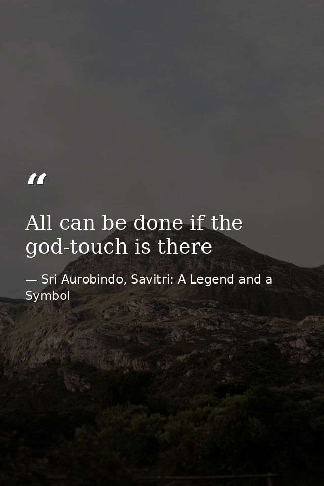 All can be done if the god-touch is there — Sri Aurobindo, Savitri: A Legend and a Symbol