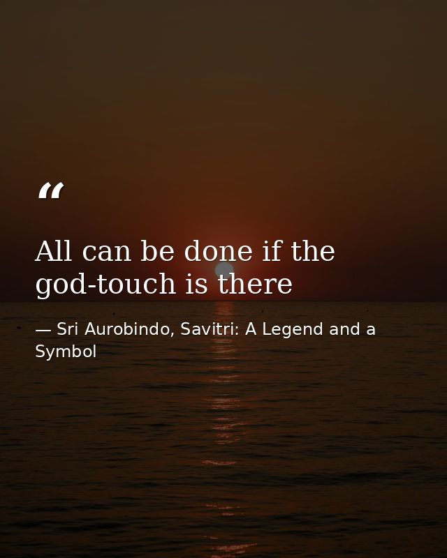 All can be done if the god-touch is there — Sri Aurobindo, Savitri: A Legend and a Symbol