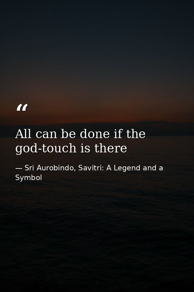 All can be done if the god-touch is there — Sri Aurobindo, Savitri: A Legend and a Symbol