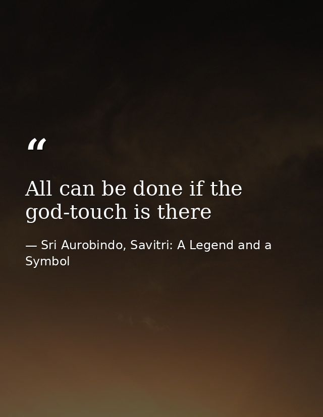All can be done if the god-touch is there — Sri Aurobindo, Savitri: A Legend and a Symbol