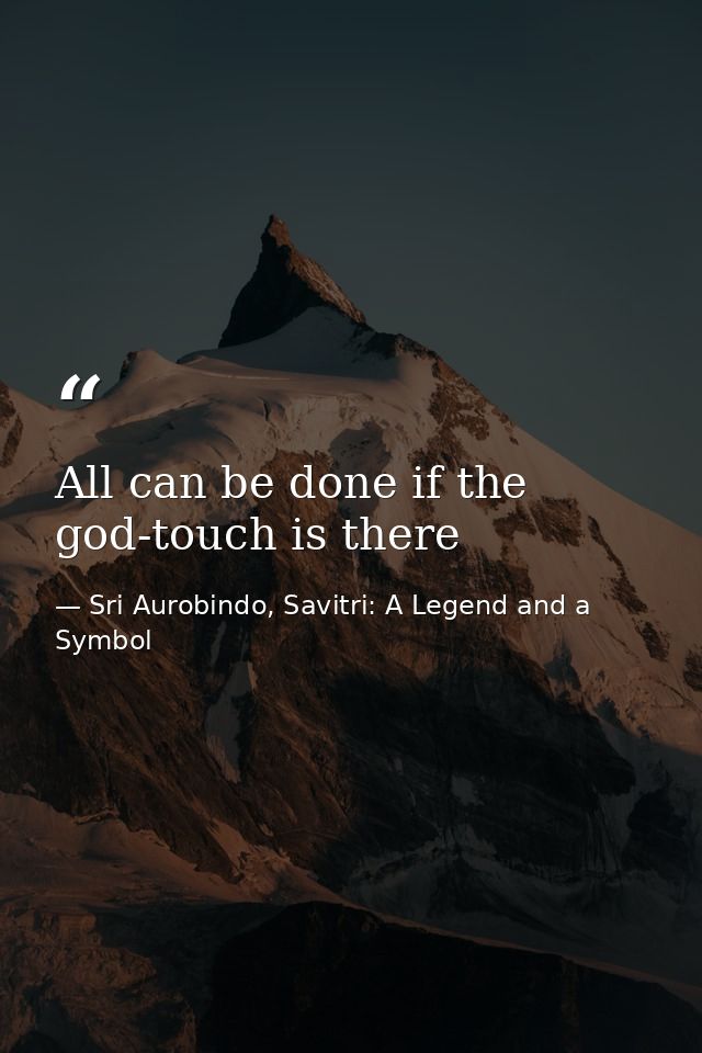 All can be done if the god-touch is there — Sri Aurobindo, Savitri: A Legend and a Symbol