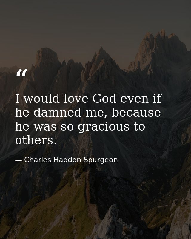 I would love God even if he damned me, because he was so gracious to others. — Charles Haddon Spurgeon
