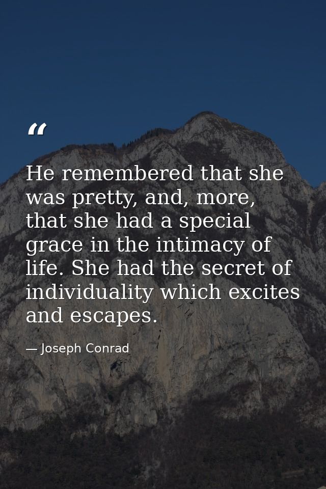 He remembered that she was pretty, and, more, that she had a special grace in the intimacy of life. She had the secret o — Joseph Conrad