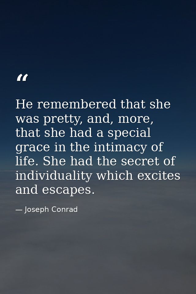 He remembered that she was pretty, and, more, that she had a special grace in the intimacy of life. She had the secret o — Joseph Conrad