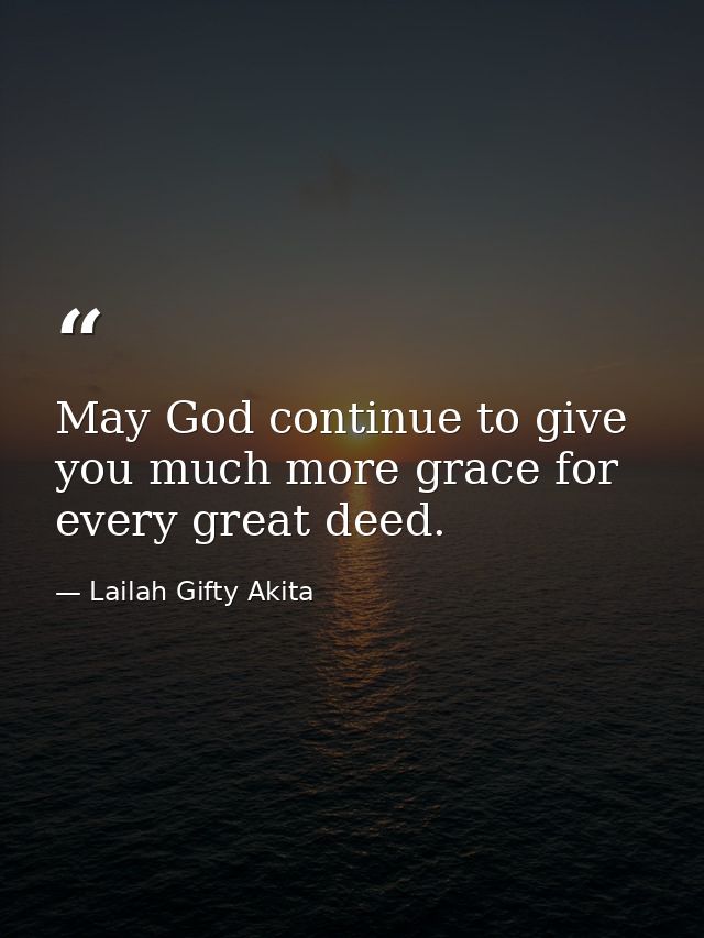 May God continue to give you much more grace for every great deed. — Lailah Gifty Akita