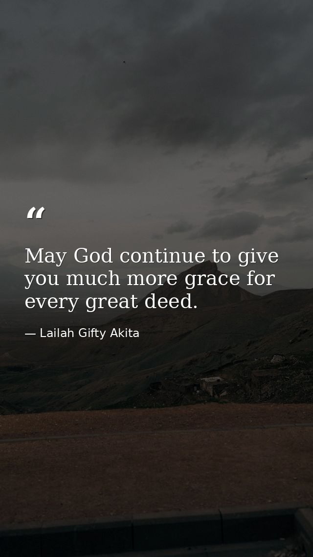 May God continue to give you much more grace for every great deed. — Lailah Gifty Akita