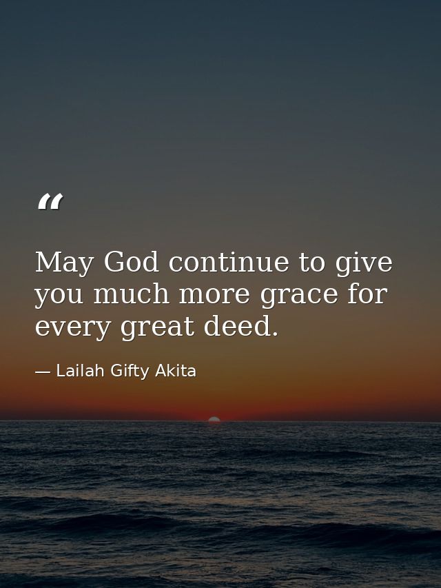 May God continue to give you much more grace for every great deed. — Lailah Gifty Akita