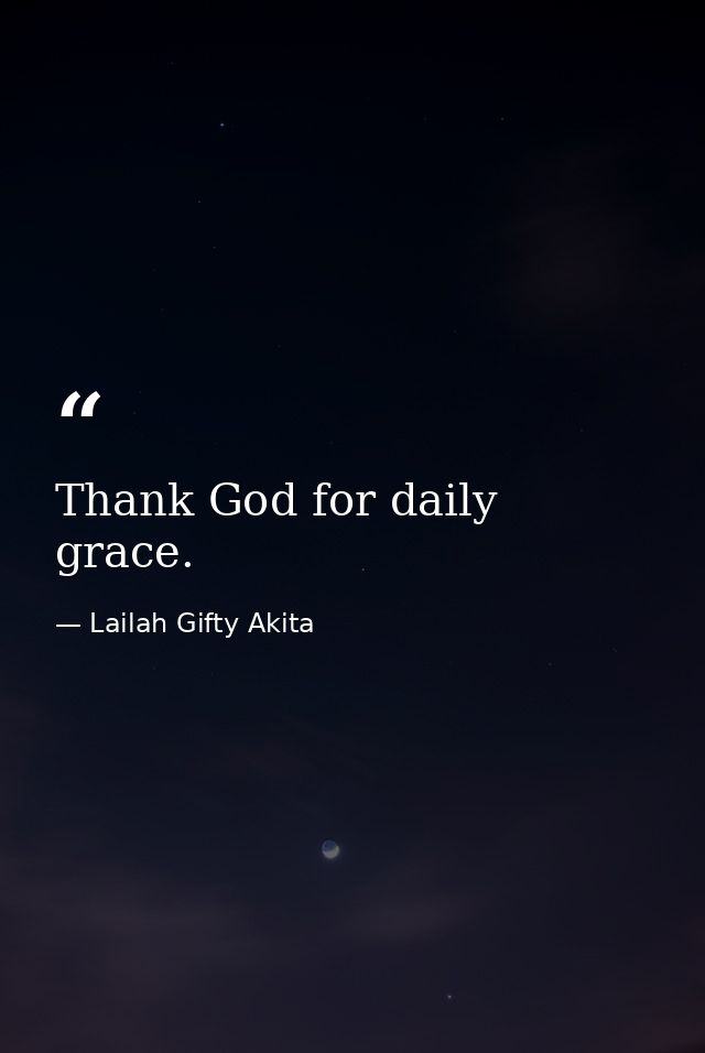 Thank God for daily grace. — Lailah Gifty Akita