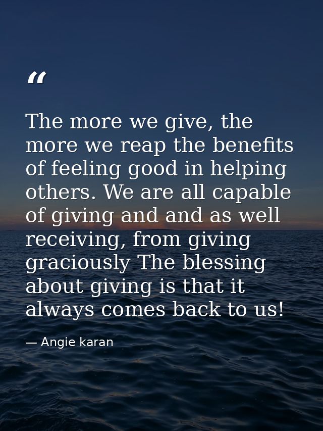 The more we give, the more we reap the benefits of feeling good in helping others. We are all capable of giving and and  — Angie karan