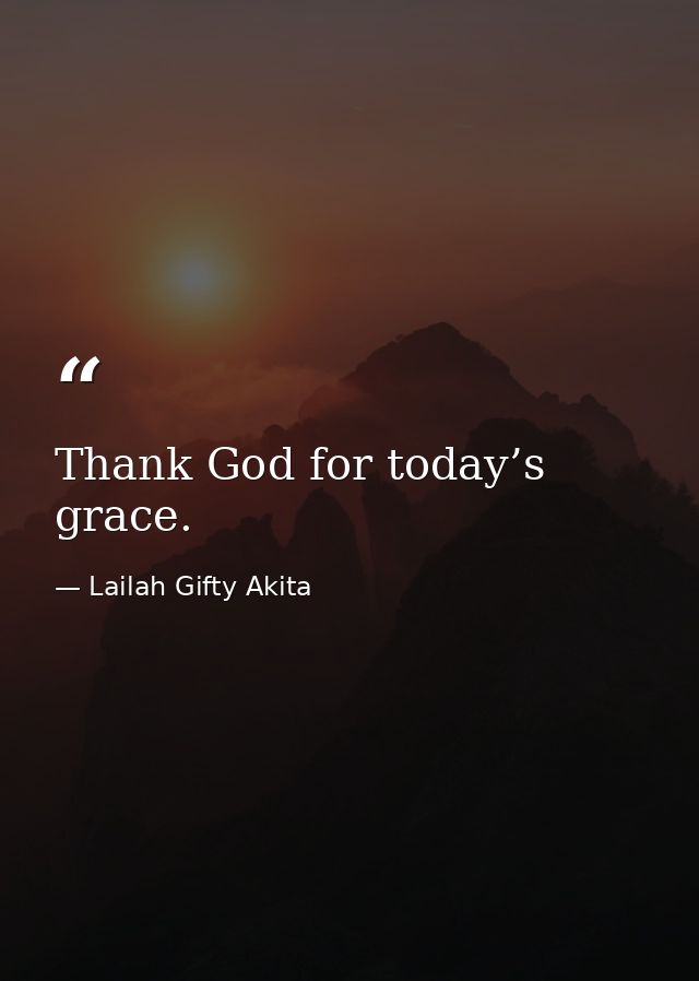 Thank God for today’s grace. — Lailah Gifty Akita