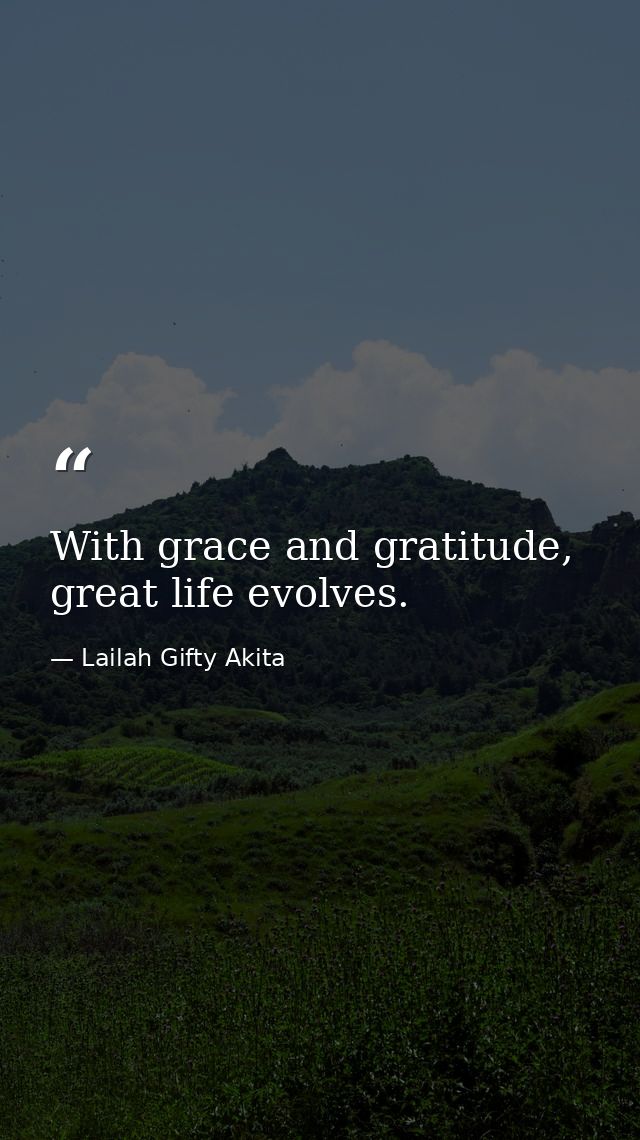 With grace and gratitude, great life evolves. — Lailah Gifty Akita