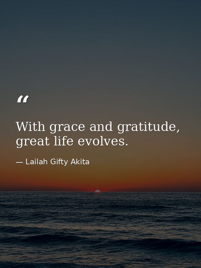 With grace and gratitude, great life evolves. — Lailah Gifty Akita