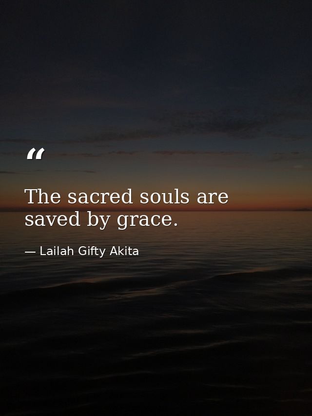 The sacred souls are saved by grace. — Lailah Gifty Akita