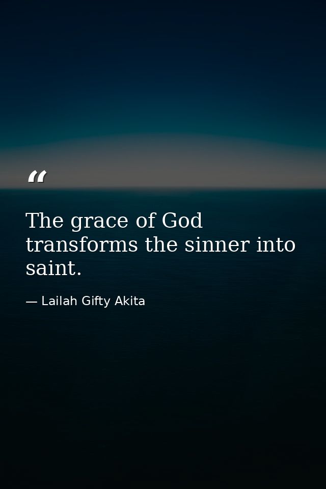 The grace of God transforms the sinner into saint. — Lailah Gifty Akita