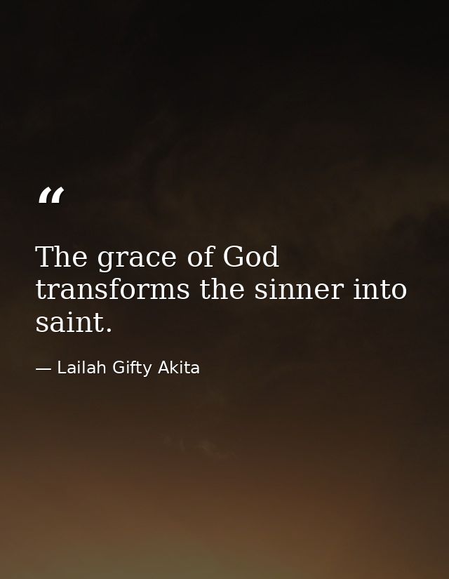 The grace of God transforms the sinner into saint. — Lailah Gifty Akita