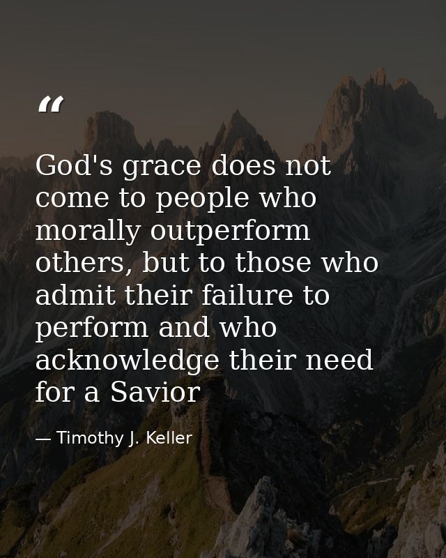 God's grace does not come to people who morally outperform others, but to those who admit their failure to perform and w — Timothy J. Keller