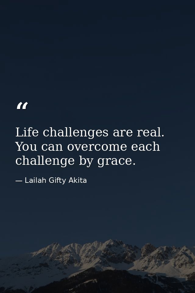 Life challenges are real. You can overcome each challenge by grace. — Lailah Gifty Akita
