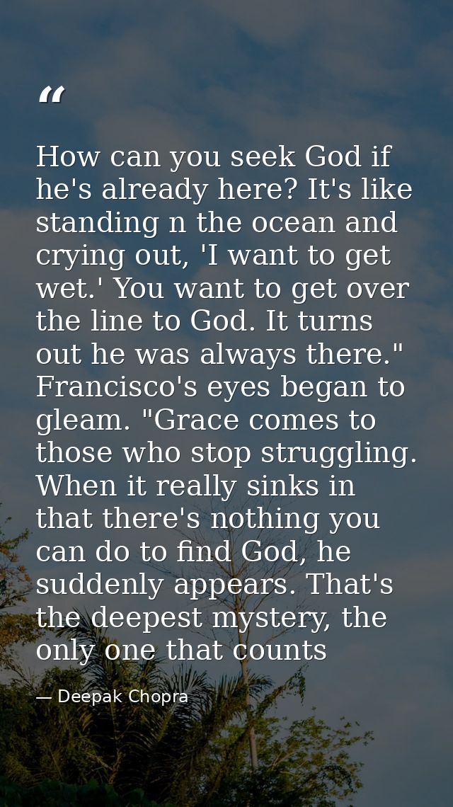 How can you seek God if he's already here? It's like standing n the ocean and crying out, 'I want to get wet.' You want  — Deepak Chopra