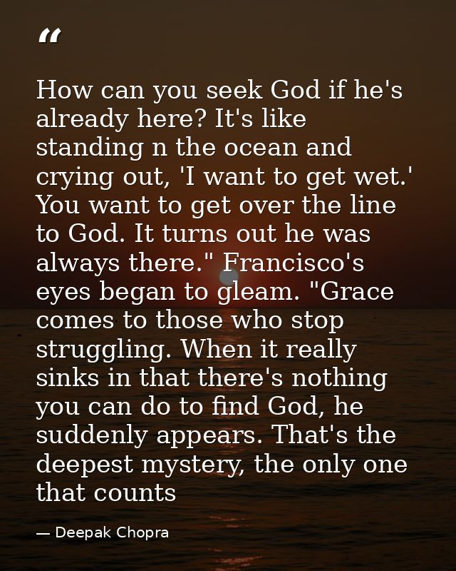 How can you seek God if he's already here? It's like standing n the ocean and crying out, 'I want to get wet.' You want  — Deepak Chopra