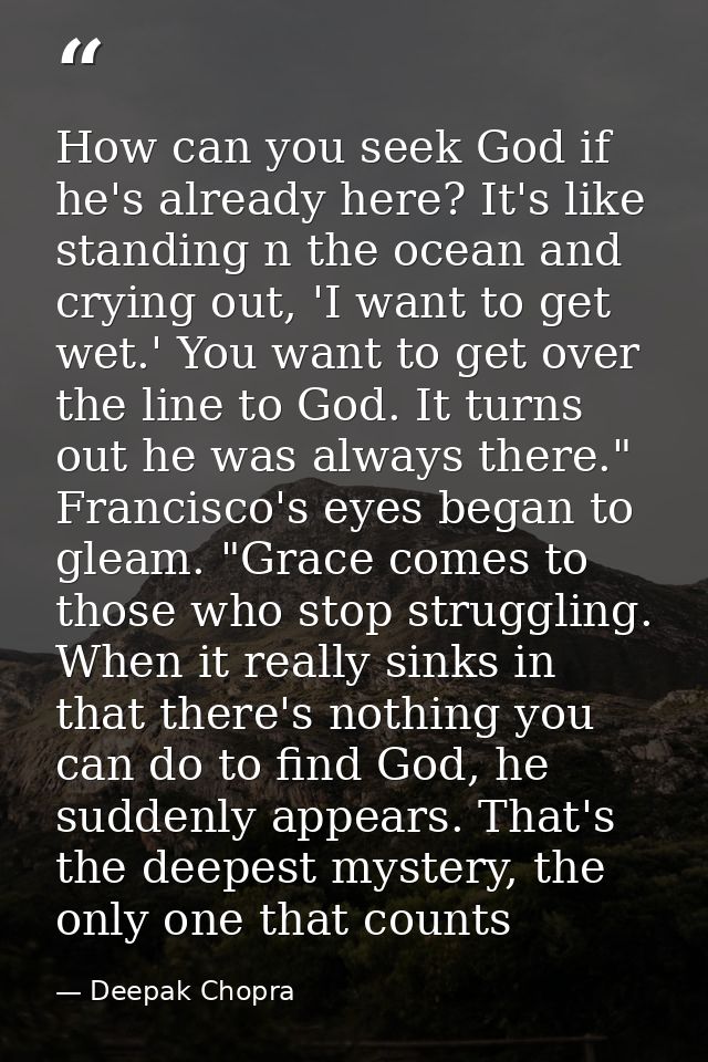 How can you seek God if he's already here? It's like standing n the ocean and crying out, 'I want to get wet.' You want  — Deepak Chopra