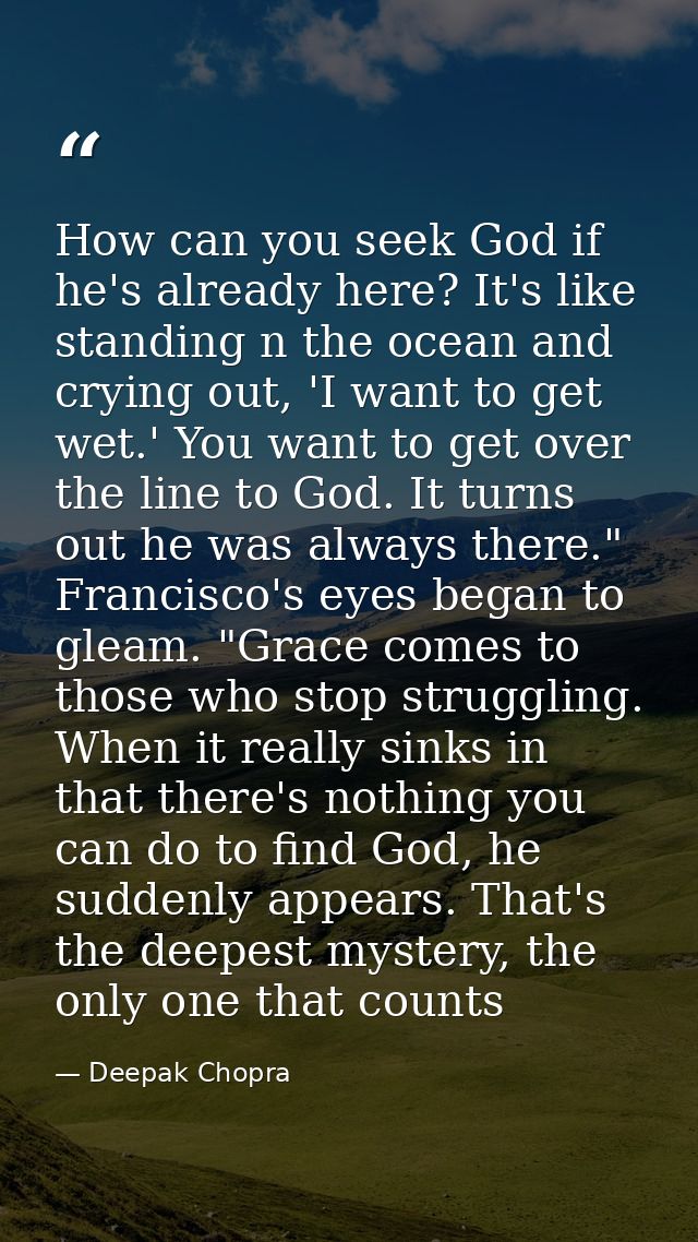 How can you seek God if he's already here? It's like standing n the ocean and crying out, 'I want to get wet.' You want  — Deepak Chopra
