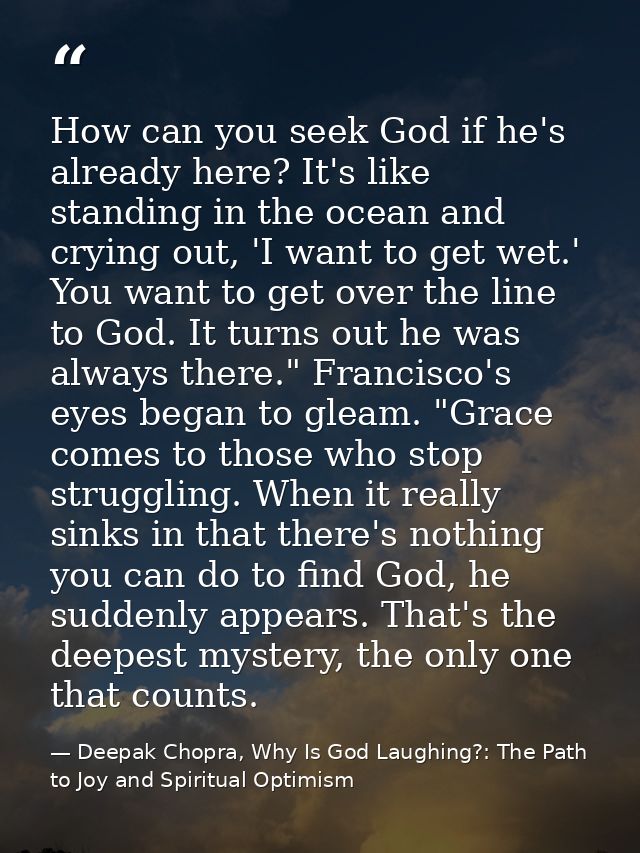 How can you seek God if he's already here? It's like standing in the ocean and crying out, 'I want to get wet.' You want — Deepak Chopra, Why Is God Laughing?: The Path to Joy and Spiritual Optimism