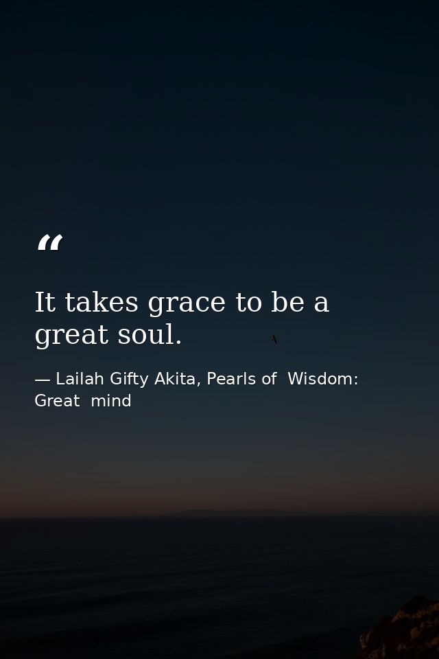 It takes grace to be a great soul. — Lailah Gifty Akita, Pearls of  Wisdom: Great  mind