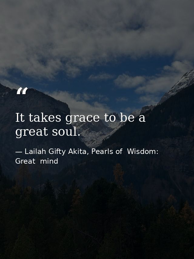 It takes grace to be a great soul. — Lailah Gifty Akita, Pearls of  Wisdom: Great  mind