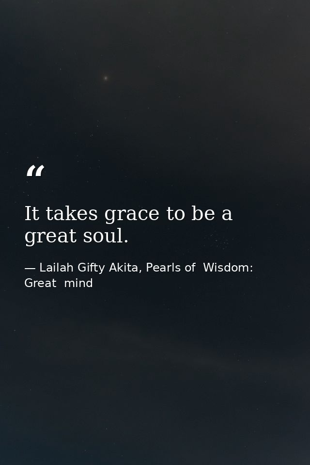 It takes grace to be a great soul. — Lailah Gifty Akita, Pearls of  Wisdom: Great  mind