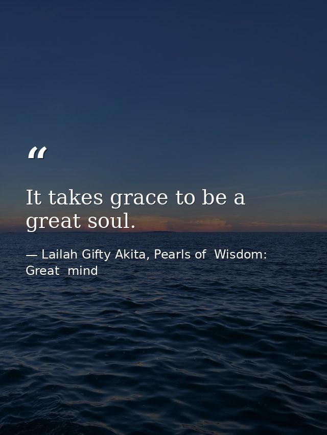 It takes grace to be a great soul. — Lailah Gifty Akita, Pearls of  Wisdom: Great  mind