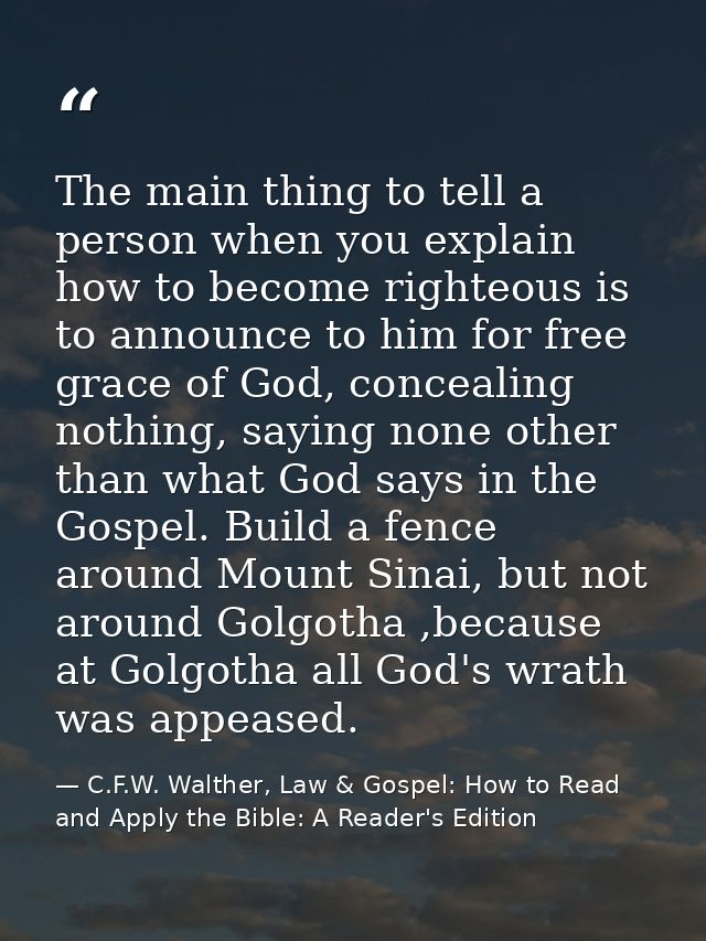 The main thing to tell a person when you explain how to become righteous is to announce to him for free grace of God, co — C.F.W. Walther, Law & Gospel: How to Read and Apply the Bible: A Reader's Edition