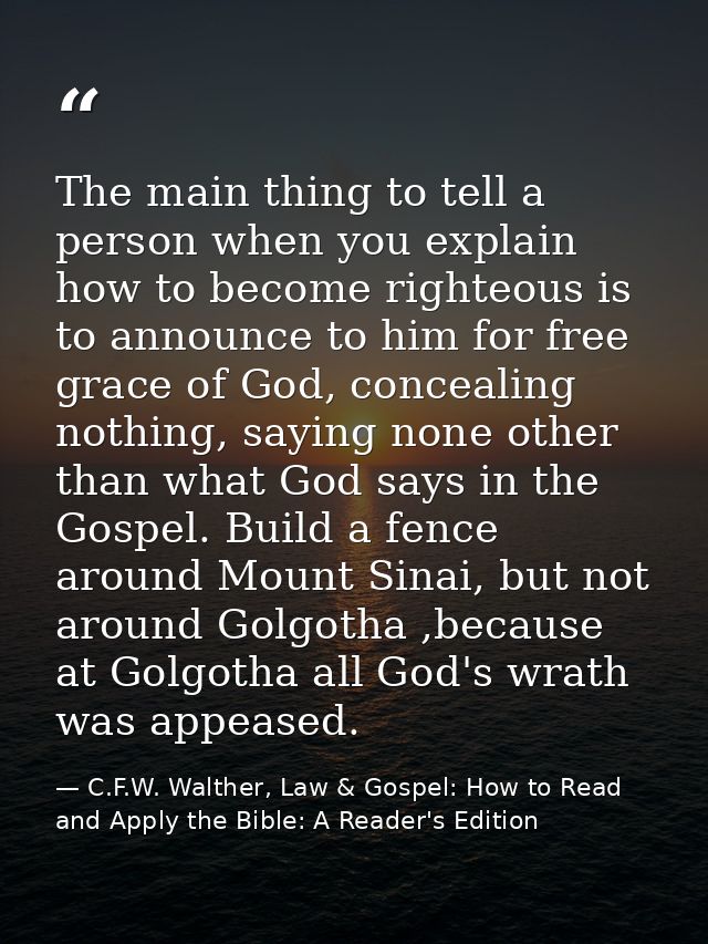 The main thing to tell a person when you explain how to become righteous is to announce to him for free grace of God, co — C.F.W. Walther, Law & Gospel: How to Read and Apply the Bible: A Reader's Edition