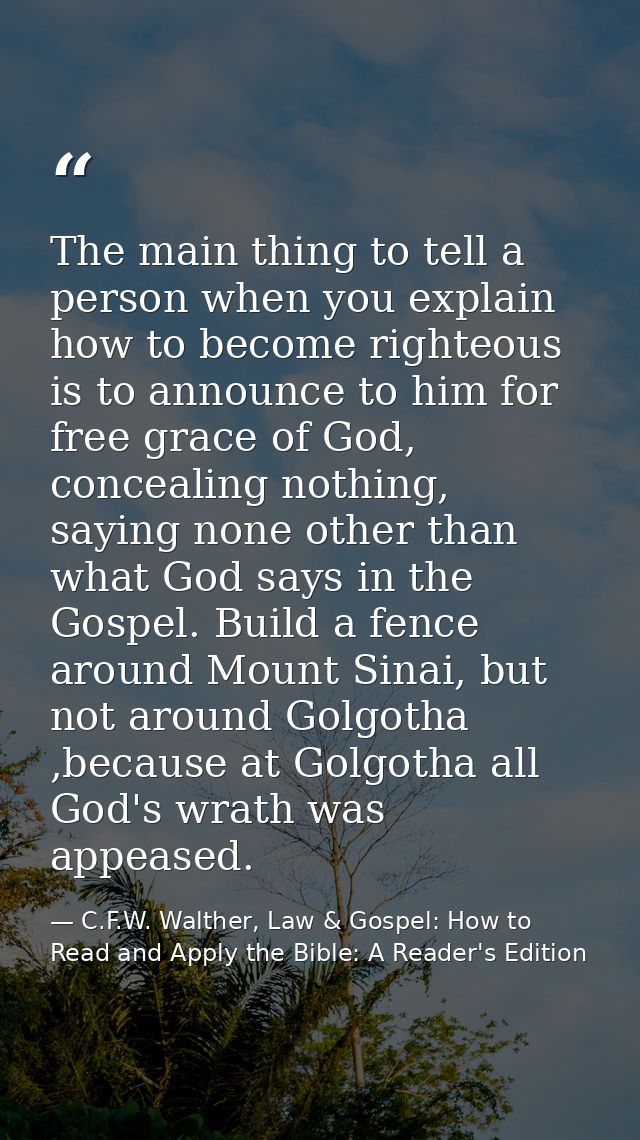 The main thing to tell a person when you explain how to become righteous is to announce to him for free grace of God, co — C.F.W. Walther, Law & Gospel: How to Read and Apply the Bible: A Reader's Edition