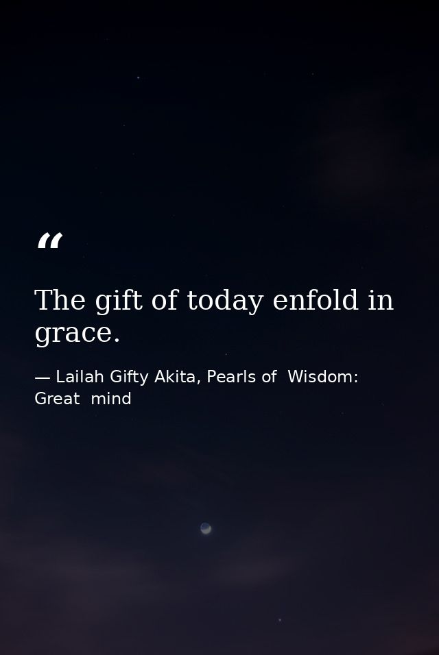 The gift of today enfold in grace. — Lailah Gifty Akita, Pearls of  Wisdom: Great  mind