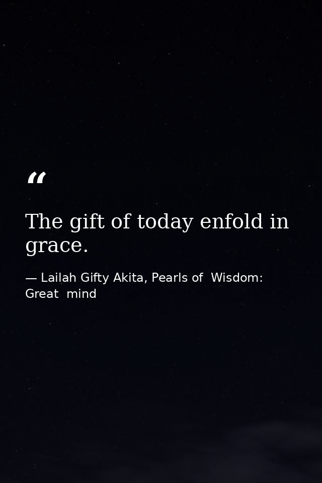 The gift of today enfold in grace. — Lailah Gifty Akita, Pearls of  Wisdom: Great  mind
