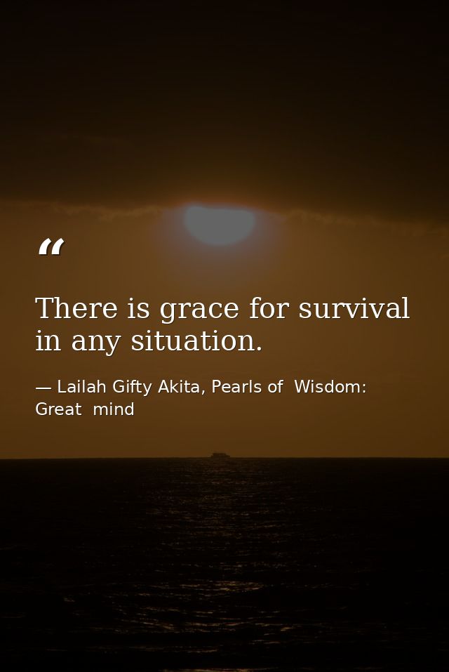 There is grace for survival in any situation. — Lailah Gifty Akita, Pearls of  Wisdom: Great  mind