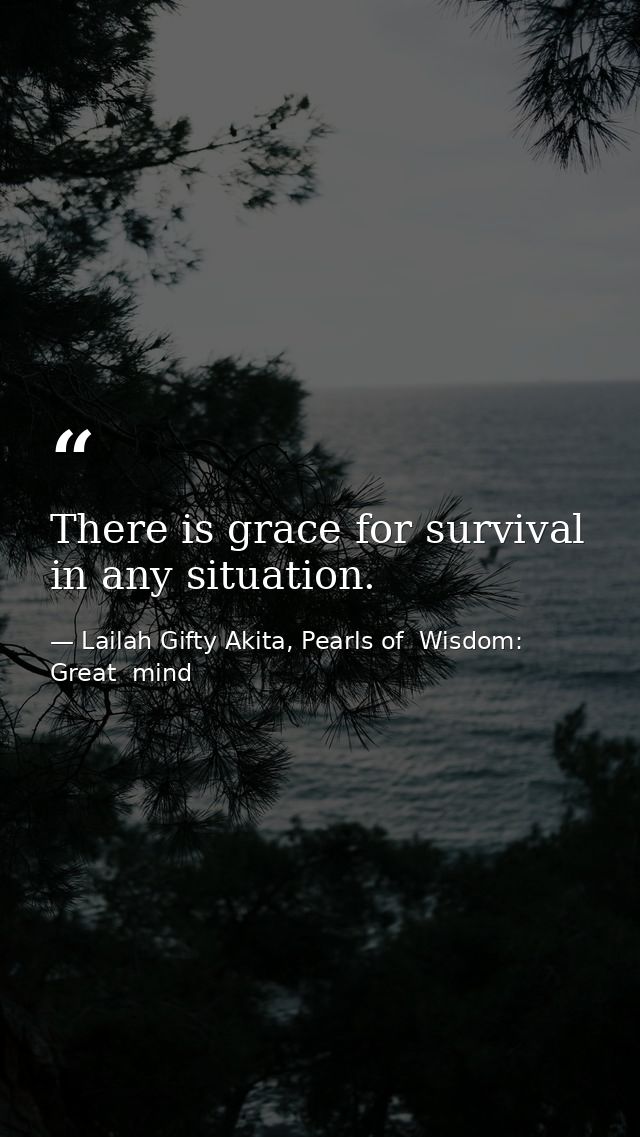There is grace for survival in any situation. — Lailah Gifty Akita, Pearls of  Wisdom: Great  mind