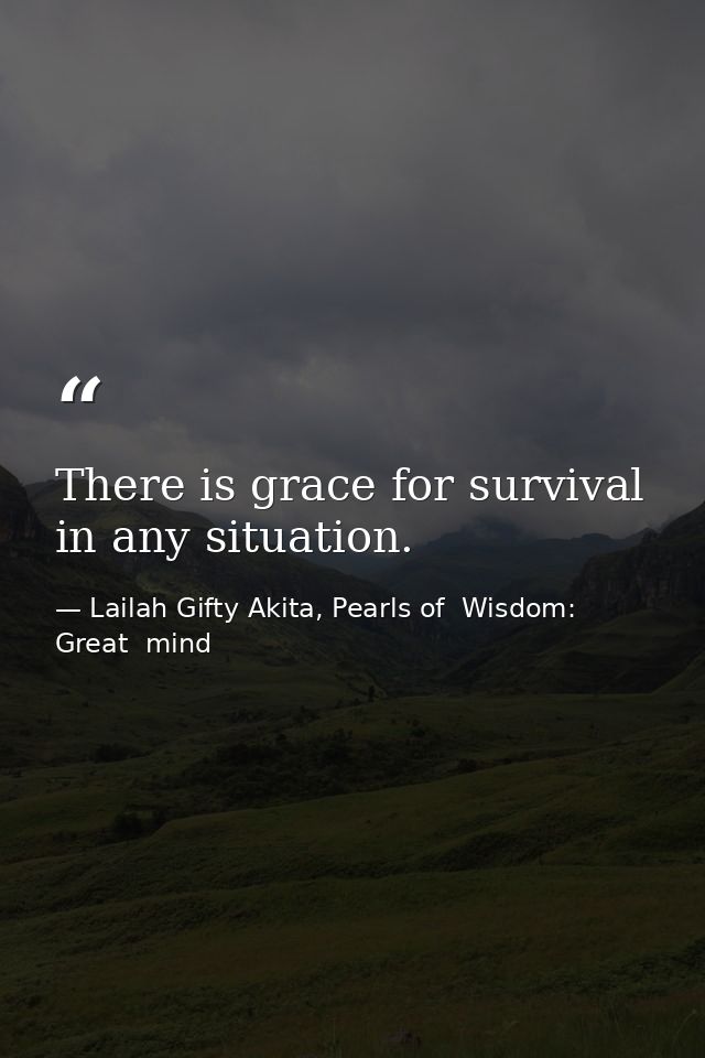 There is grace for survival in any situation. — Lailah Gifty Akita, Pearls of  Wisdom: Great  mind