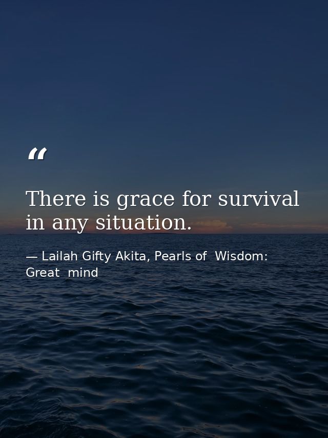There is grace for survival in any situation. — Lailah Gifty Akita, Pearls of  Wisdom: Great  mind