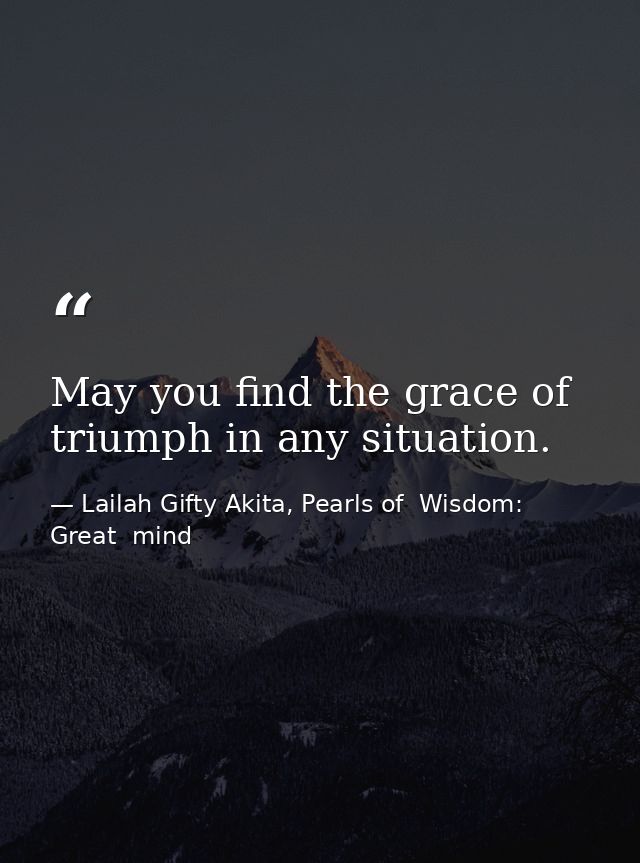 May you find the grace of triumph in any situation. — Lailah Gifty Akita, Pearls of  Wisdom: Great  mind