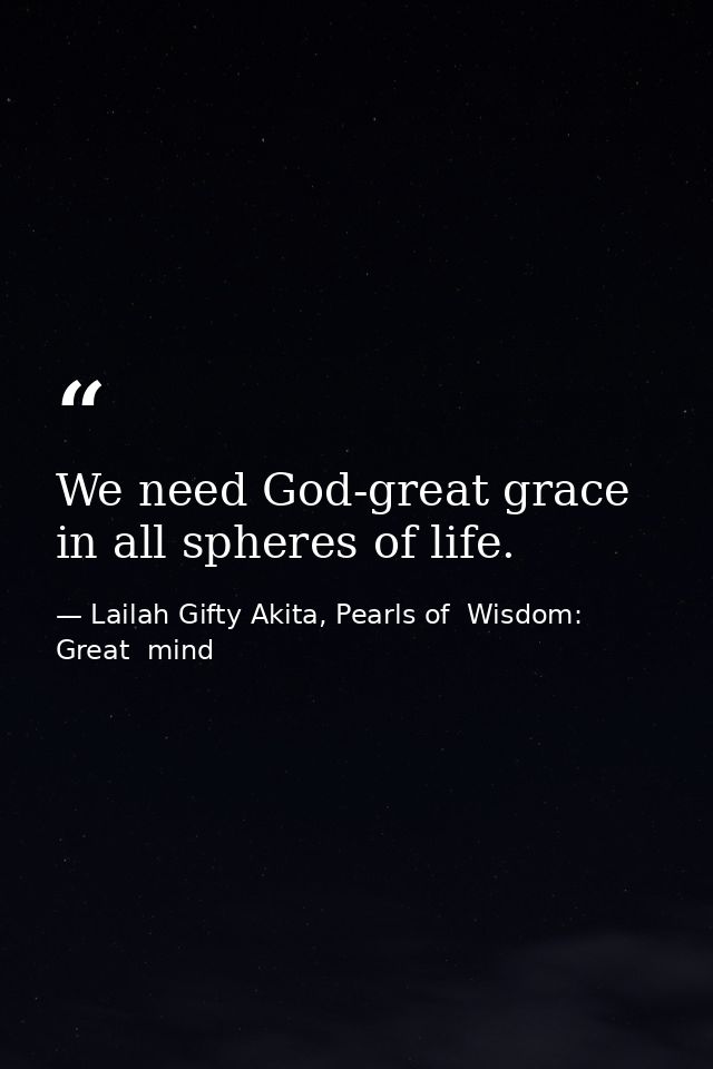 We need God-great grace in all spheres of life. — Lailah Gifty Akita, Pearls of  Wisdom: Great  mind