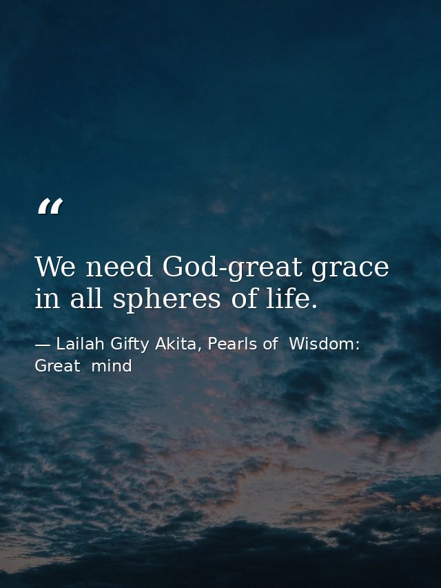 We need God-great grace in all spheres of life. — Lailah Gifty Akita, Pearls of  Wisdom: Great  mind